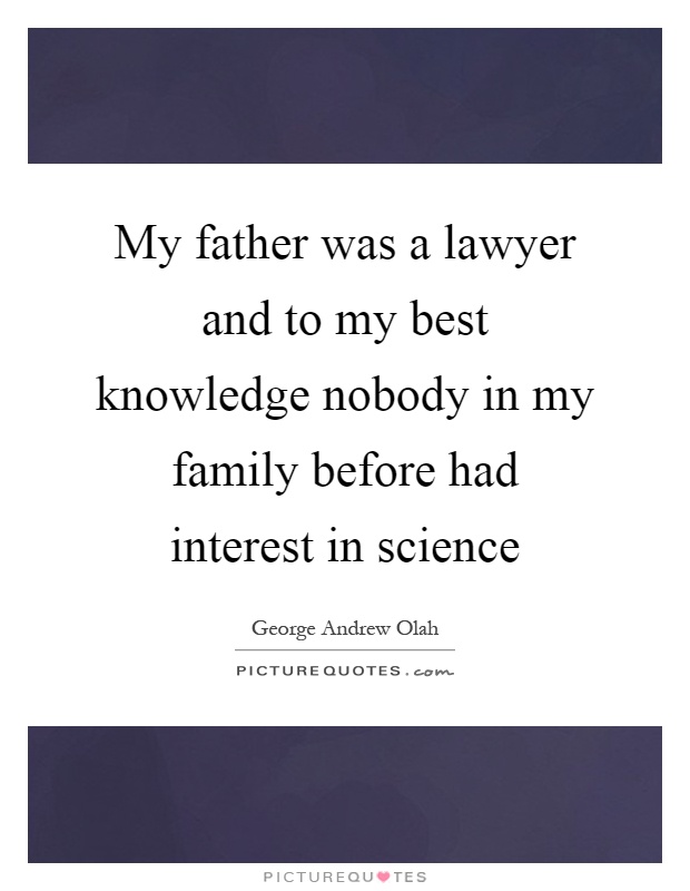 My father was a lawyer and to my best knowledge nobody in my family before had interest in science Picture Quote #1