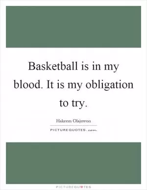 Basketball is in my blood. It is my obligation to try Picture Quote #1