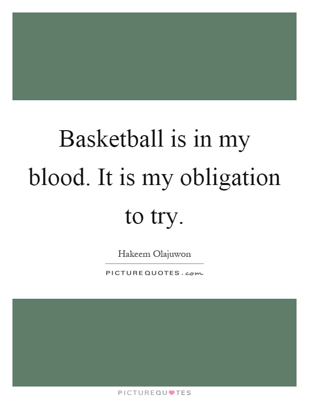 Basketball is in my blood. It is my obligation to try Picture Quote #1