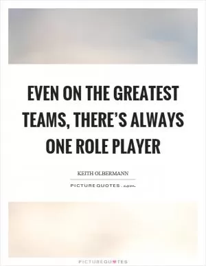 Even on the greatest teams, there’s always one role player Picture Quote #1