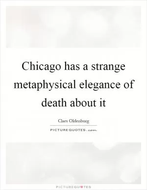 Chicago has a strange metaphysical elegance of death about it Picture Quote #1