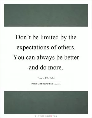 Don’t be limited by the expectations of others. You can always be better and do more Picture Quote #1