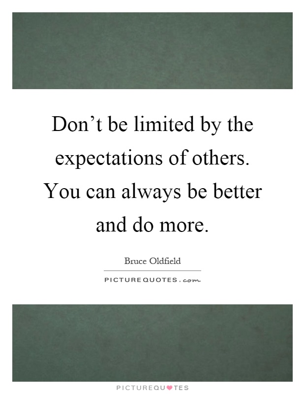 Don't be limited by the expectations of others. You can always be better and do more Picture Quote #1