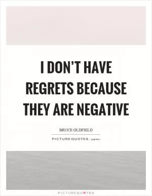 I don’t have regrets because they are negative Picture Quote #1