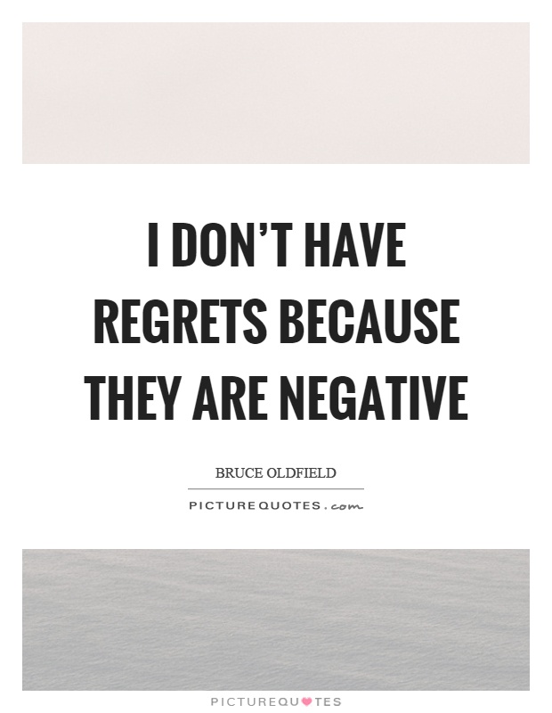 I don't have regrets because they are negative Picture Quote #1