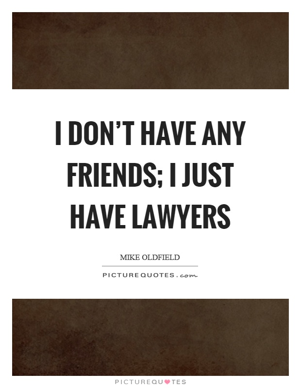 I don't have any friends; I just have lawyers Picture Quote #1