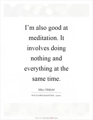 I’m also good at meditation. It involves doing nothing and everything at the same time Picture Quote #1