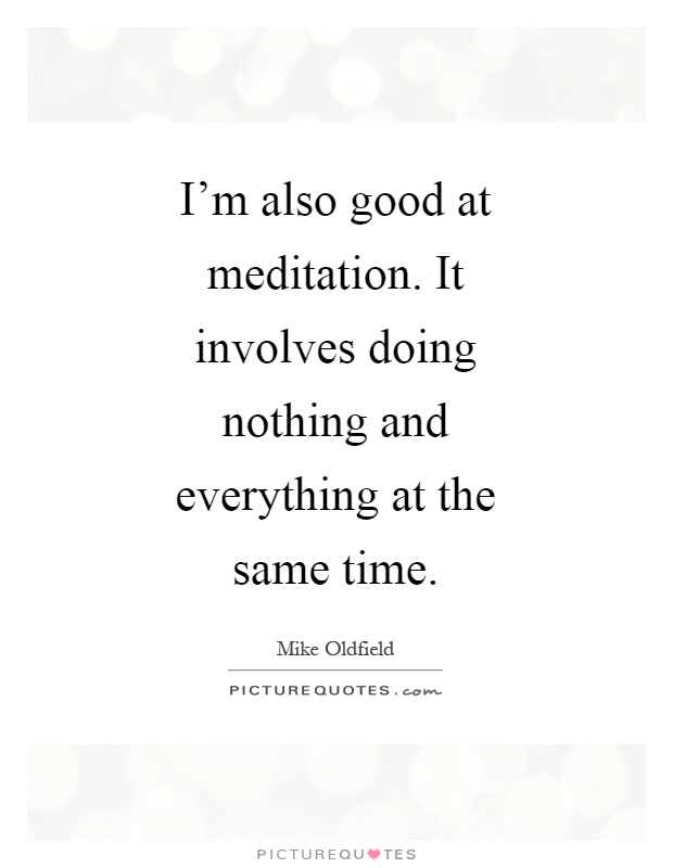 I'm also good at meditation. It involves doing nothing and everything at the same time Picture Quote #1
