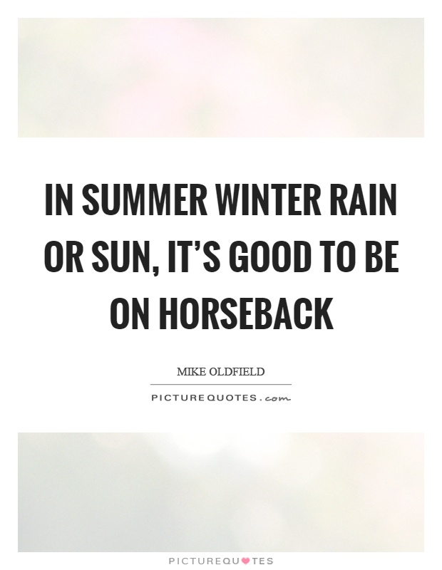 In summer winter rain or sun, it's good to be on horseback Picture Quote #1