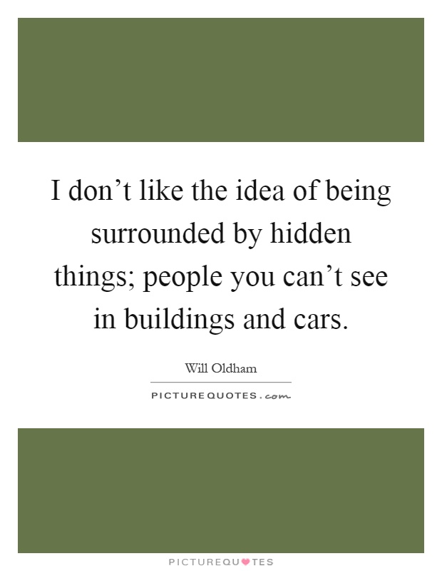 I don't like the idea of being surrounded by hidden things; people you can't see in buildings and cars Picture Quote #1