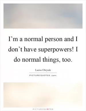 I’m a normal person and I don’t have superpowers! I do normal things, too Picture Quote #1
