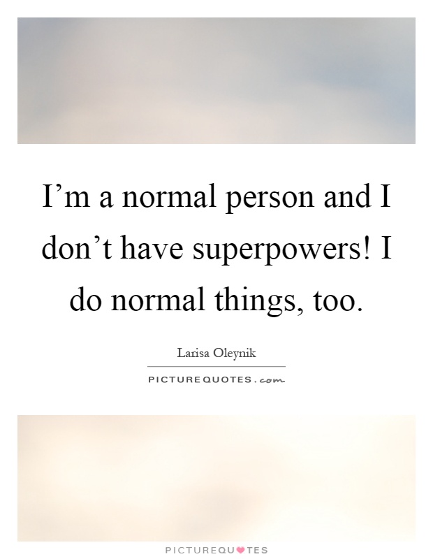 I'm a normal person and I don't have superpowers! I do normal things, too Picture Quote #1