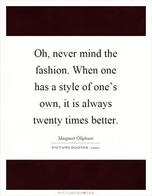 Oh, never mind the fashion. When one has a style of one’s own, it is always twenty times better Picture Quote #1
