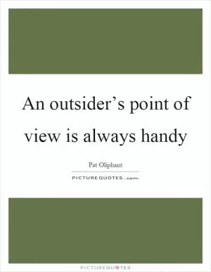 An outsider’s point of view is always handy Picture Quote #1