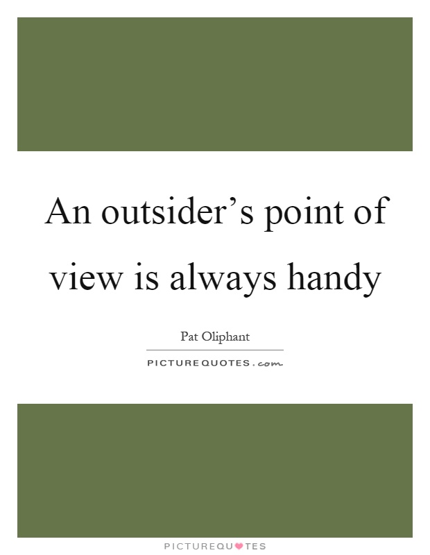 An outsider's point of view is always handy Picture Quote #1
