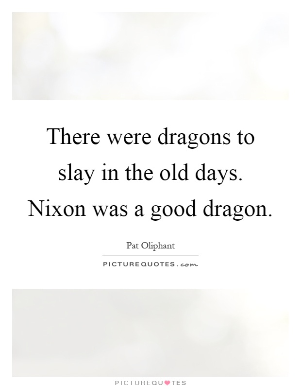 There were dragons to slay in the old days. Nixon was a good dragon Picture Quote #1