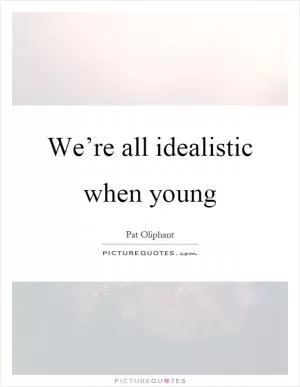 We’re all idealistic when young Picture Quote #1