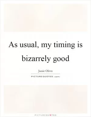 As usual, my timing is bizarrely good Picture Quote #1