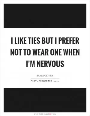 I like ties but I prefer not to wear one when I’m nervous Picture Quote #1