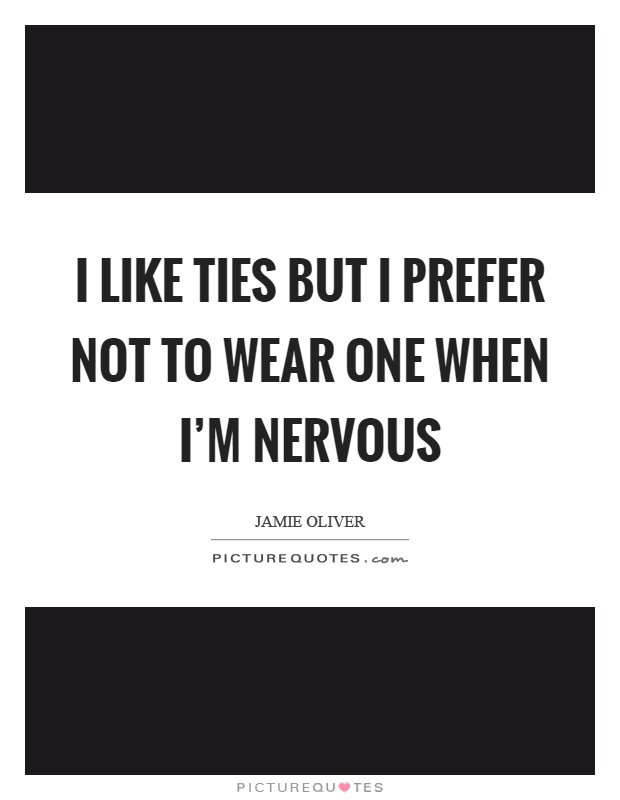 I like ties but I prefer not to wear one when I'm nervous Picture Quote #1