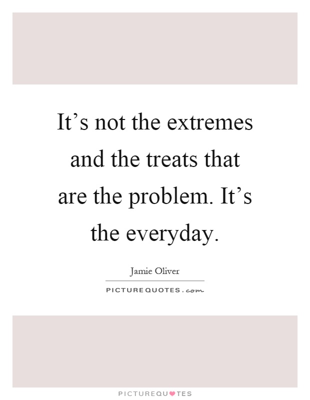 It's not the extremes and the treats that are the problem. It's the everyday Picture Quote #1