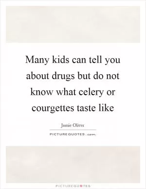 Many kids can tell you about drugs but do not know what celery or courgettes taste like Picture Quote #1