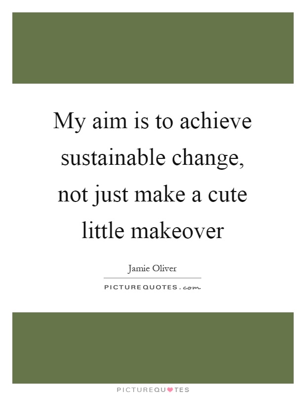 My aim is to achieve sustainable change, not just make a cute little makeover Picture Quote #1