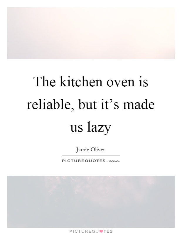 The kitchen oven is reliable, but it's made us lazy Picture Quote #1