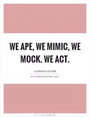 We ape, we mimic, we mock. We act Picture Quote #1