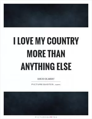 I love my country more than anything else Picture Quote #1