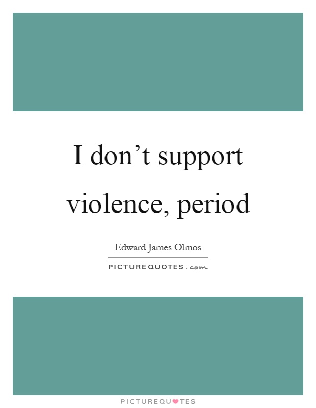 I don't support violence, period Picture Quote #1