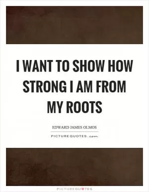 I want to show how strong I am from my roots Picture Quote #1
