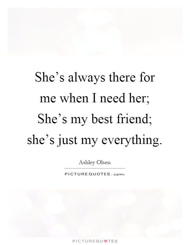 She's always there for me when I need her; She's my best friend; she's just my everything Picture Quote #1