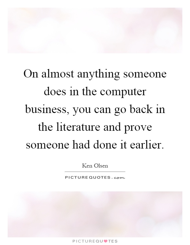 On almost anything someone does in the computer business, you can go back in the literature and prove someone had done it earlier Picture Quote #1