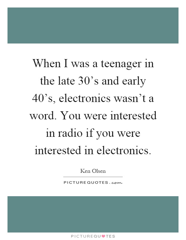 When I was a teenager in the late 30's and early 40's, electronics wasn't a word. You were interested in radio if you were interested in electronics Picture Quote #1