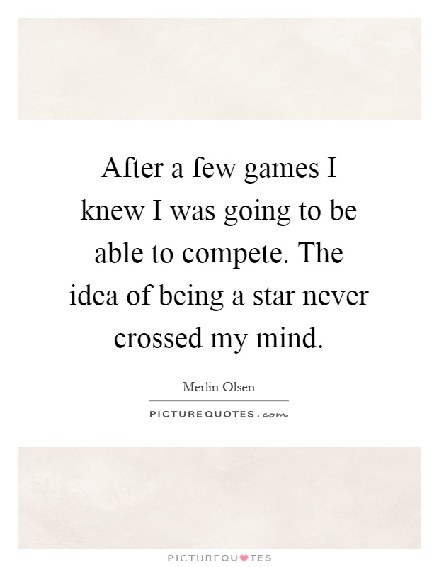 After a few games I knew I was going to be able to compete. The idea of being a star never crossed my mind Picture Quote #1