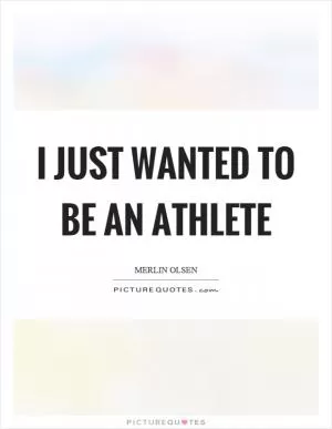 I just wanted to be an athlete Picture Quote #1