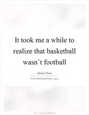 It took me a while to realize that basketball wasn’t football Picture Quote #1