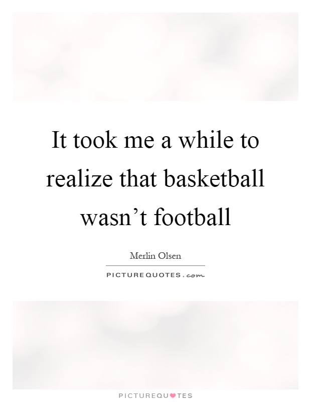 It took me a while to realize that basketball wasn't football Picture Quote #1