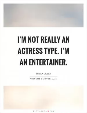 I’m not really an actress type. I’m an entertainer Picture Quote #1