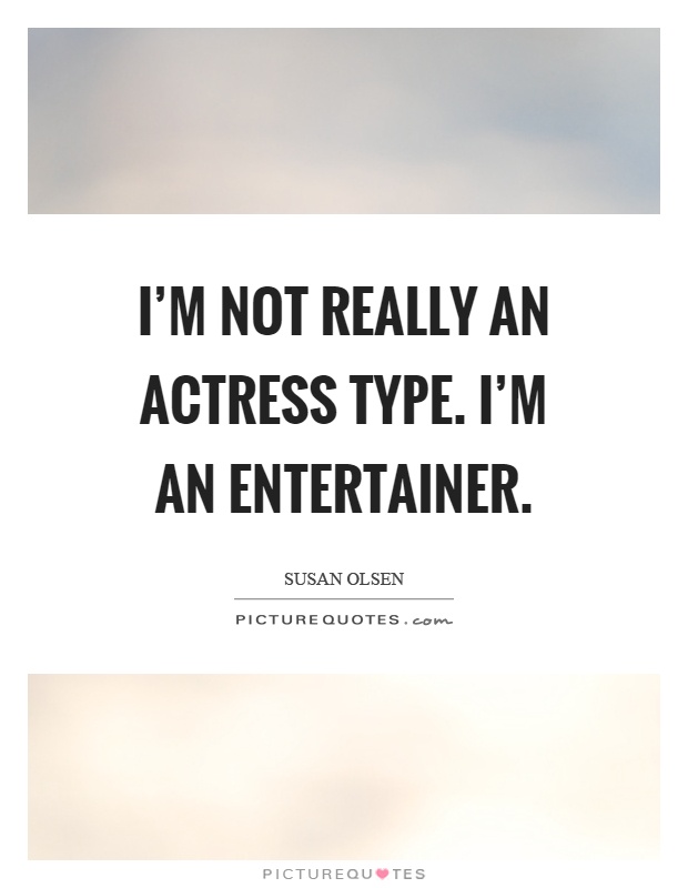 I'm not really an actress type. I'm an entertainer Picture Quote #1