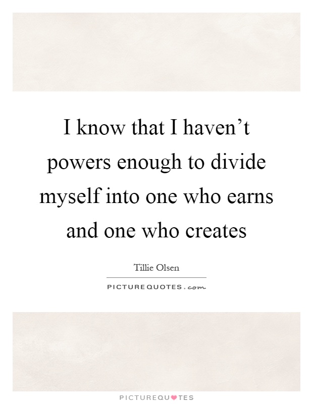 I know that I haven't powers enough to divide myself into one who earns and one who creates Picture Quote #1