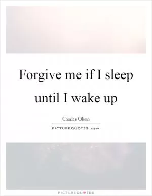 Forgive me if I sleep until I wake up Picture Quote #1