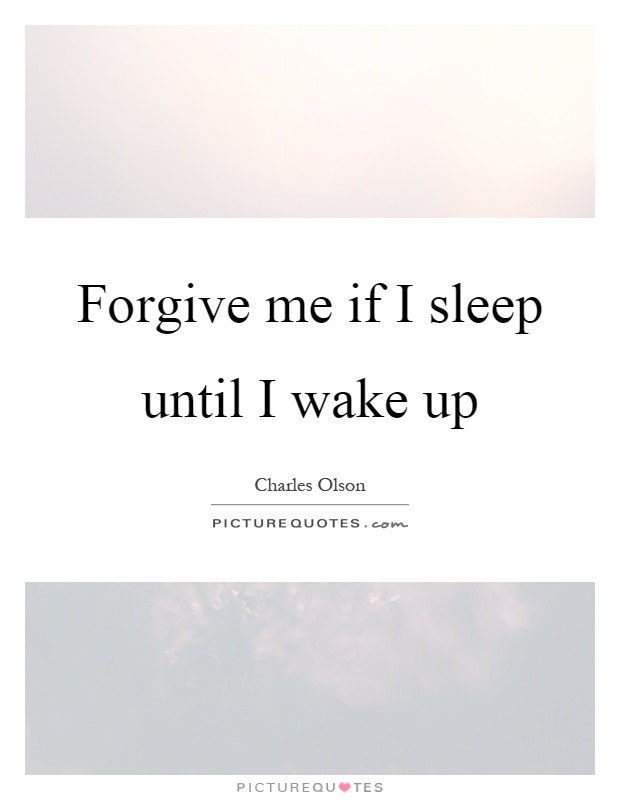 Forgive me if I sleep until I wake up Picture Quote #1