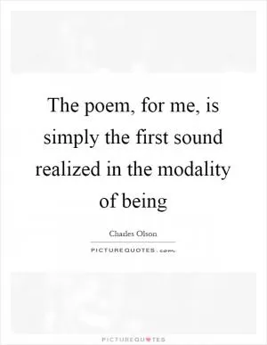 The poem, for me, is simply the first sound realized in the modality of being Picture Quote #1