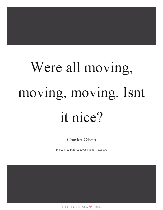 Were all moving, moving, moving. Isnt it nice? Picture Quote #1
