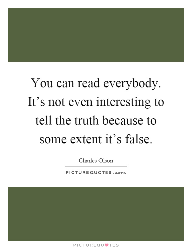 You can read everybody. It's not even interesting to tell the truth because to some extent it's false Picture Quote #1