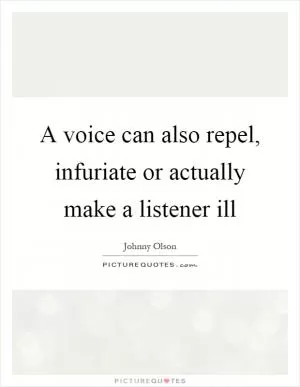 A voice can also repel, infuriate or actually make a listener ill Picture Quote #1