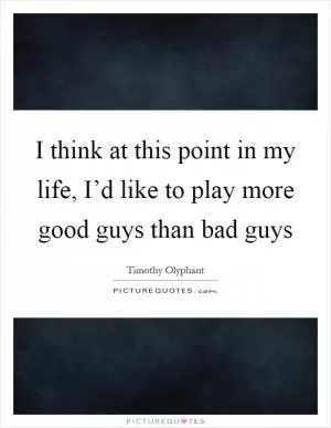 I think at this point in my life, I’d like to play more good guys than bad guys Picture Quote #1