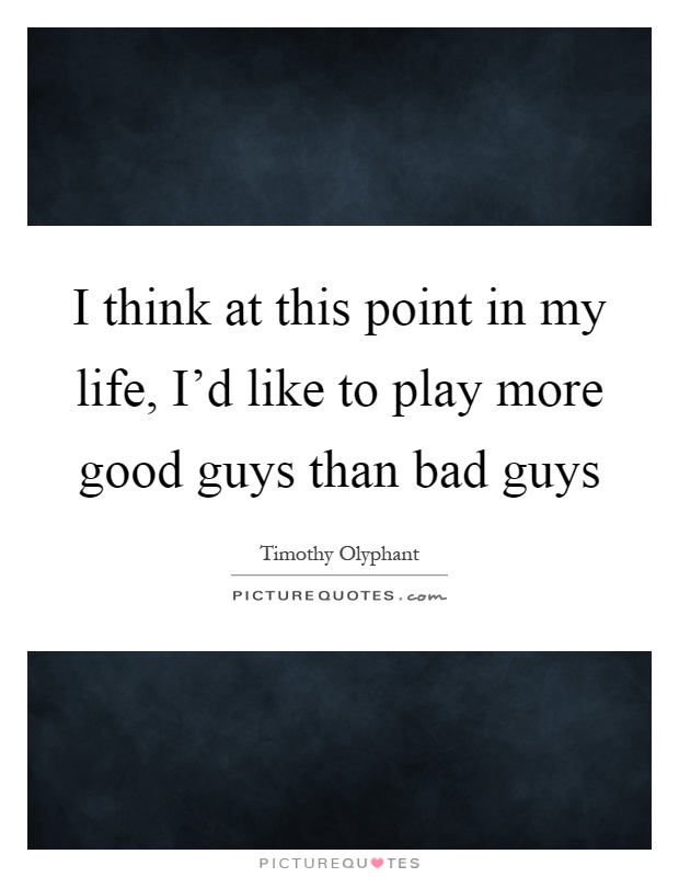 I think at this point in my life, I'd like to play more good guys than bad guys Picture Quote #1
